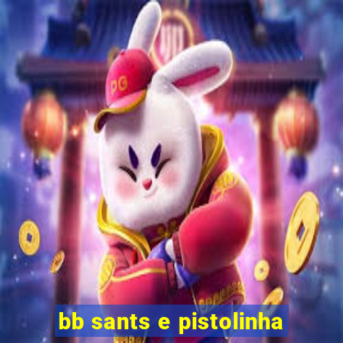 bb sants e pistolinha